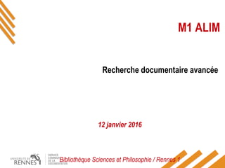 M1 ALIM
Recherche documentaire avancée
12 janvier 2016
Bibliothèque Sciences et Philosophie / Rennes 1
 