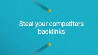 Steal your competitors
backlinks
 