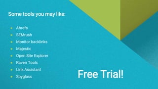 Some tools you may like:
● Ahrefs
● SEMrush
● Monitor backlinks
● Majestic
● Open Site Explorer
● Raven Tools
● Link Assistant
● Spyglass Free Trial!
 