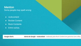 Mention
Some people may spell wrong
● rockcontent
● Rocket Content
● Rock Contente
● Entre outras.
 
