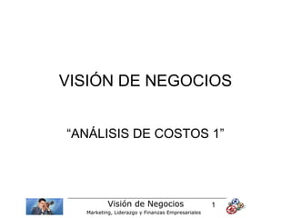 VISIÓN DE NEGOCIOS


“ANÁLISIS DE COSTOS 1”




          Visión de Negocios                      1
  Marketing, Liderazgo y Finanzas Empresariales
 