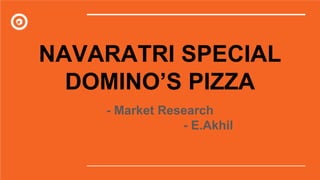 NAVARATRI SPECIAL
DOMINO’S PIZZA
- Market Research
- E.Akhil
 