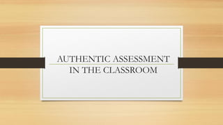 AUTHENTIC ASSESSMENT
IN THE CLASSROOM
 