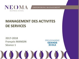 MANAGEMENT DES ACTIVITES
DE SERVICES
2017-2018
François MANGIN
Séance 1
 