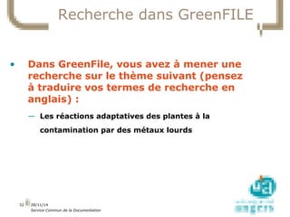 28/11/14 
Service Commun de la Documentation 
32 
Recherche dans GreenFILE 
• Dans GreenFile, vous avez à mener une 
reche...