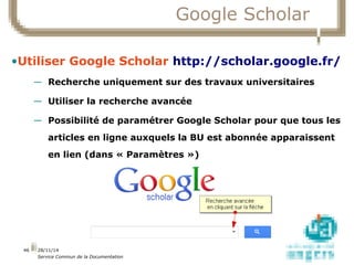 28/11/14 
Service Commun de la Documentation 
46 
Google Scholar 
•Utiliser Google Scholar http://scholar.google.fr/ 
— Re...