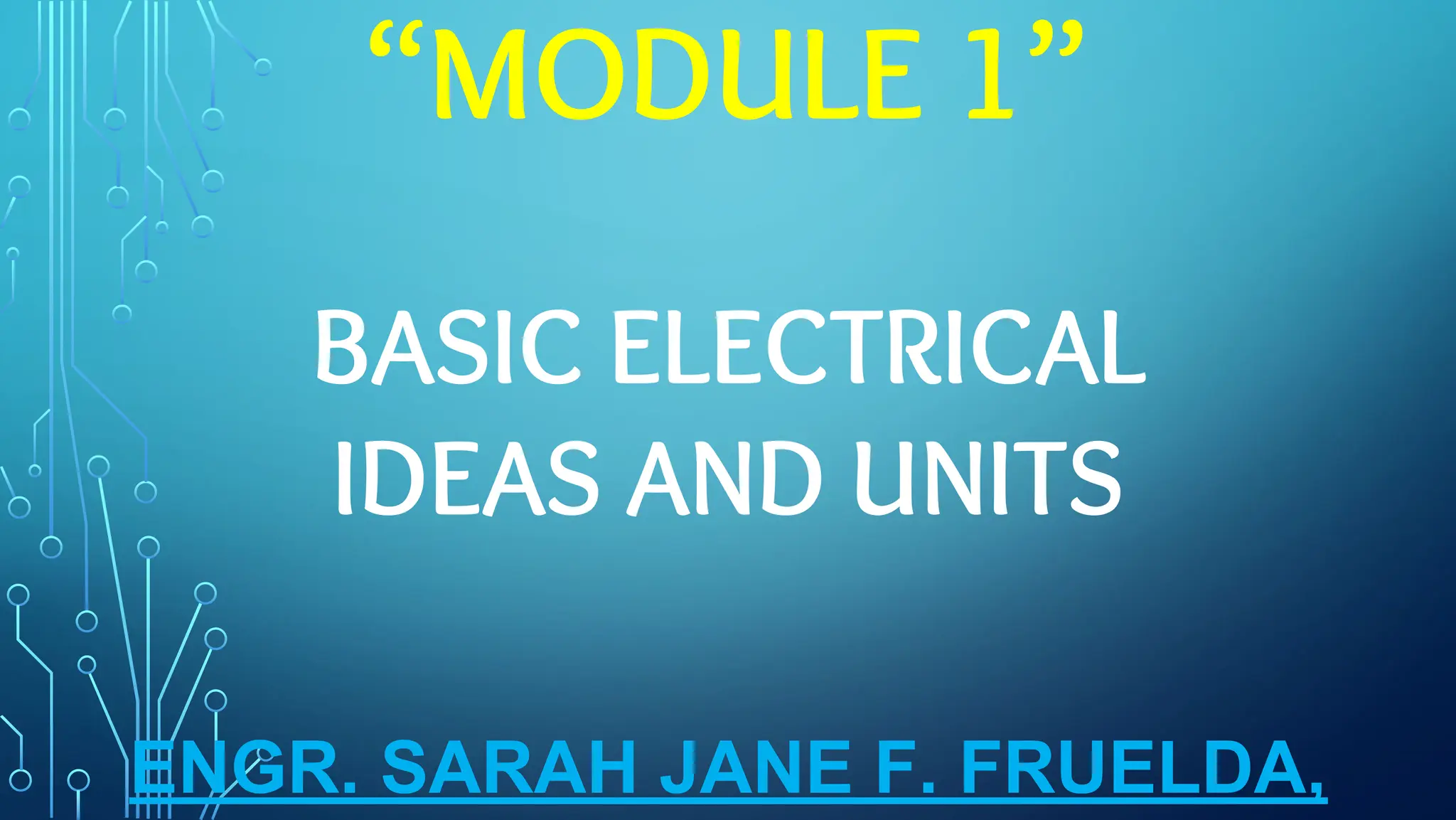“MODULE 1”
BASIC ELECTRICAL
IDEAS AND UNITS
ENGR. SARAH JANE F. FRUELDA,
 
