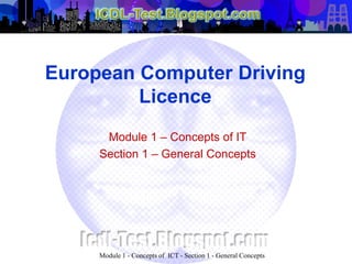 European Computer Driving
Licence
Module 1 – Concepts of IT
Section 1 – General Concepts
Module 1 - Concepts of ICT - Section 1 - General Concepts
 