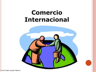 Comercio
Internacional
Fuente imagen: google imágenes
 