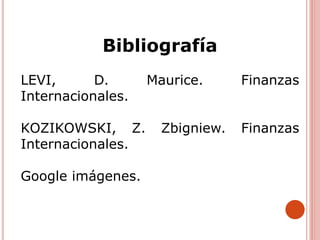 Bibliografía
LEVI, D. Maurice. Finanzas
Internacionales.
KOZIKOWSKI, Z. Zbigniew. Finanzas
Internacionales.
Google imágenes.
 