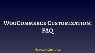 WooCommerce Customization:
FAQ
CustomizeWoo.com
 