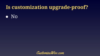 Is customization upgrade-proof?
● No
CustomizeWoo.com