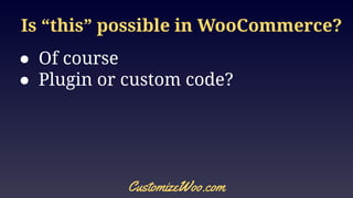 Is “this” possible in WooCommerce?
● Of course
● Plugin or custom code?
CustomizeWoo.com