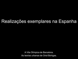 Realizações exemplares na Espanha
A Vila Olímpica de Barcelona.
As teorias urbanas de Oriol Bohigas.
 