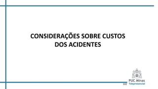 102
CONSIDERAÇÕES SOBRE CUSTOS
DOS ACIDENTES
 