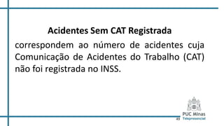49
Acidentes Sem CAT Registrada
correspondem ao número de acidentes cuja
Comunicação de Acidentes do Trabalho (CAT)
não foi registrada no INSS.
 
