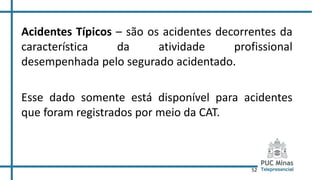 52
Acidentes Típicos – são os acidentes decorrentes da
característica da atividade profissional
desempenhada pelo segurado acidentado.
Esse dado somente está disponível para acidentes
que foram registrados por meio da CAT.
 