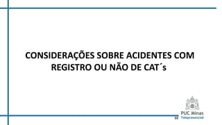 88
CONSIDERAÇÕES SOBRE ACIDENTES COM
REGISTRO OU NÃO DE CAT´s
 