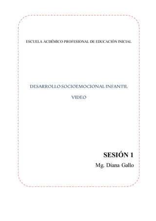 ESCUELA ACDÉMICO PROFESIONAL DE EDUCACIÓN INICIAL
DESARROLLO SOCIOEMOCIONAL INFANTIL
VIDEO
SESIÓN 1
Mg. Diana Gallo
 