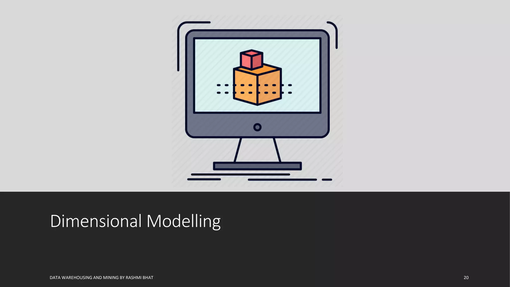 Dimensional Modelling
DATA WAREHOUSING AND MINING BY RASHMI BHAT 20
 