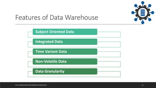 DATA WAREHOUSING AND MINING BY RASHMI BHAT 10
Features of Data Warehouse
Subject Oriented Data
Integrated Data
Time Variant Data
Non-Volatile Data
Data Granularity
 