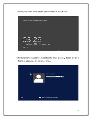 10
17.Ahora para poder iniciar sesión presionamos Ctrl + Alt + Supr.
18.Posteriormente ingresamos la contraseña antes creada y damos clic en la
flecha de adelante o presionamos Enter.
 