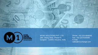 MYND SOLUTIONS PVT. LTD
296, Udyog Vihar, Phase-IV,
Gurgaon - 122001 Haryana, India
Phone: +91-124-4646000
Fax: +91-124-4100395
E-mail:
sales@m1xchange.com
 