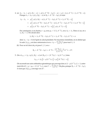 4. (a) λ2 − λ1 = ρ(hc, X1i − α) = ρ(hc, A−1(b − λ1c)i − α) = ρ −λ1hc, A−1ci + hc, A−1bi − α

.
Puisque λ1 = λ0 + ρ(hc, X0i − α) et X0 = A−1(b − λ0c), il vient
λ2 − λ1 = ρ

−ρ(hc, X0i − α)hc, A−1
ci − λ0hc, A−1
ci + hc, A−1
bi − α

= ρ

−ρ(hc, A−1
bi − λ0hc, A−1
ci − α)hc, A−1
ci − λ0hc, A−1
ci + hc, A−1
bi − α

= ρ

hc, A−1
bi − λ0hc, A−1
ci − α
 
−ρhc, A−1
ci + 1

Par conséquent, si on choisit ρ = ρ0 avec ρ0 = 1/hc, A−1ci, on a λ2 = λ1. Dans ce cas, on a
hc, X1i = α. On calcule alors
hc, X2i = hc, A−1
bi − λ2hc, A−1
ci = hc, A−1
bi − λ1hc, A−1
ci = α
donc λ3 − λ2 = 0 et d’après le calcul précédent. Par récurrence immédiate, on en déduit que
la suite (λk)k≥1 est donc stationnaire et on a : λk = hA−1b,ci−α
hc,A−1ci
pour tout k ≥ 1.
(b) Pour un tel choix de ρ et pour k ≥ 1, on a :
Xk = A−1
(b − λkc) = A−1
b −
hA−1b, ci − α
hc, A−1ci
A−1
c = X∗
.
5. On a λk+1 = λk + ρ(hc, Xki − α) et hXk, ci = hA−1b, ci − λkhA−1c, ci donc
λk+1 = λk

1 − ρhA−1
c, ci

+ ρ

hA−1
b, ci − α

On reconnaît une suite arithmético-géométrique qui converge donc si |1 − ρhA−1c, ci|  1, autre-
ment dit si 0  ρ  ρ0 = 1/hA−1c, ci, vers λ∗ = hA−1b,ci−α
hc,A−1ci
. De plus, puisque Xk = A−1(b − λkc),
il vient que (Xk)k≥0 converge vers X∗.
 