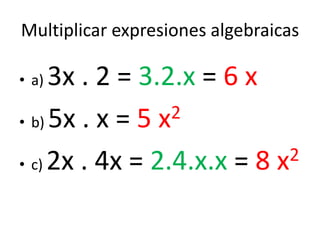 Multiplicar expresiones algebraicasa) 3x . 2 = 3.2.x = 6 xb) 5x . x = 5 x2c) 2x . 4x = 2.4.x.x = 8 x2