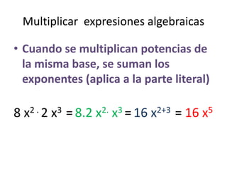 Multiplicar  expresiones algebraicasCuando se multiplican potencias de lamisma base, se sumanlosexponentes (aplica a la parte literal)8 x2 . 2 x3  =8.2 x2. x3 =16 x2+3  = 16 x5