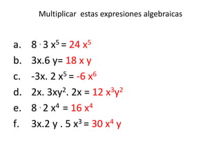 Multiplicar  estas expresiones algebraicas8 . 3 x5 = 24 x53x.6 y= 18 x y-3x. 2 x5 = -6 x62x. 3xy2. 2x = 12 x3y28 . 2 x4  = 16 x4 3x.2 y . 5 x3 = 30 x4 y
