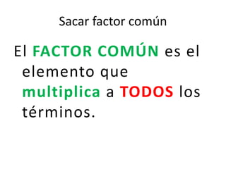 Sacar factor comúnEl FACTOR COMÚN es el elemento que multiplica a TODOS los términos.
