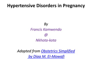 Hypertensive Disorders in Pregnancy
By
Francis Kamwendo
@
Nkhota-kota
Adapted from Obstetrics Simplified
by Diaa M. EI-Mowafi
 