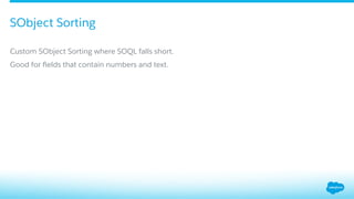 ​ Custom SObject Sorting where SOQL falls short.
​ Good for ﬁelds that contain numbers and text.
SObject Sorting
 