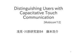 1
Distinguishing Users with
Capacitative Touch
Communication
[Mobicom'12]
浅見・川原研究室B4　藤本浩介
 