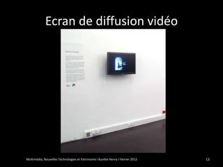 Ecran de diffusion vidéo




Multimédia, Nouvelles Technologies et Patrimoine I Aurélie Henry I Février 2012   13
 