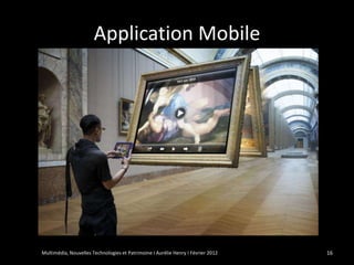 Application Mobile




Multimédia, Nouvelles Technologies et Patrimoine I Aurélie Henry I Février 2012   16
 