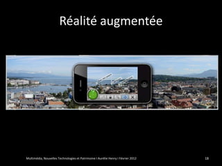 Réalité augmentée




Multimédia, Nouvelles Technologies et Patrimoine I Aurélie Henry I Février 2012   18
 