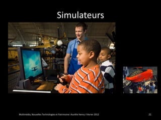 Simulateurs




Multimédia, Nouvelles Technologies et Patrimoine I Aurélie Henry I Février 2012   21
 