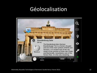 Géolocalisation




Multimédia, Nouvelles Technologies et Patrimoine I Aurélie Henry I Février 2012s   22
 