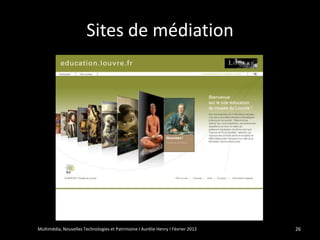 Sites de médiation




Multimédia, Nouvelles Technologies et Patrimoine I Aurélie Henry I Février 2012   26
 