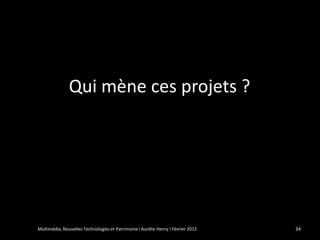 Qui mène ces projets ?




Multimédia, Nouvelles Technologies et Patrimoine I Aurélie Henry I Février 2012   34
 