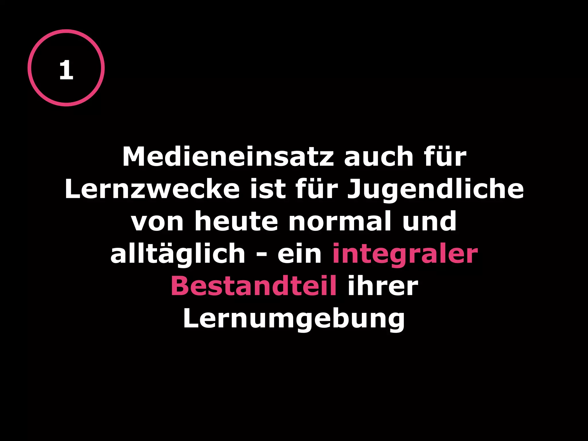Medieneinsatz auch für
Lernzwecke ist für Jugendliche
von heute normal und
alltäglich - ein integraler
Bestandteil ihrer
Lernumgebung
1
 