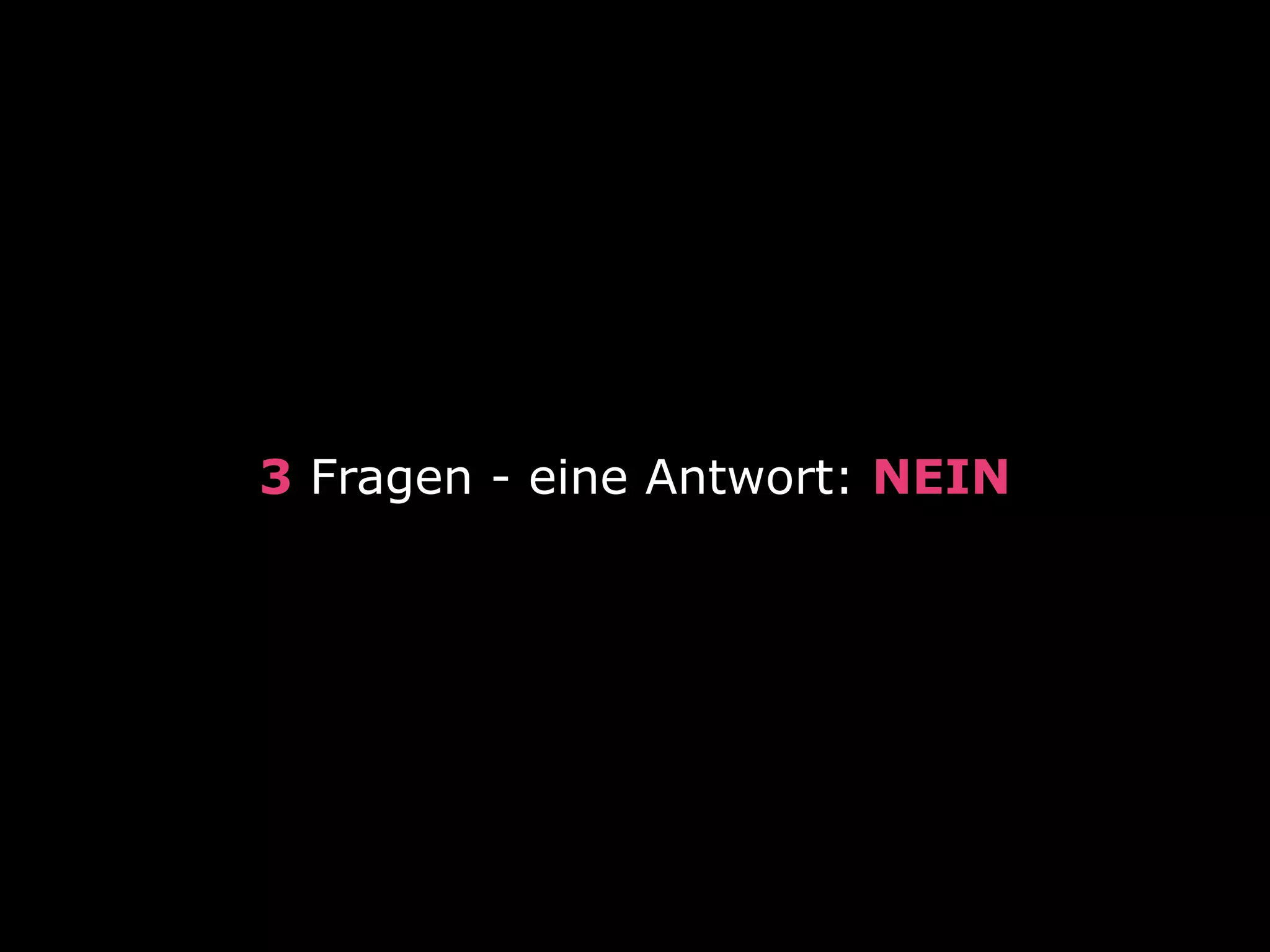 3 Fragen - eine Antwort: NEIN
 