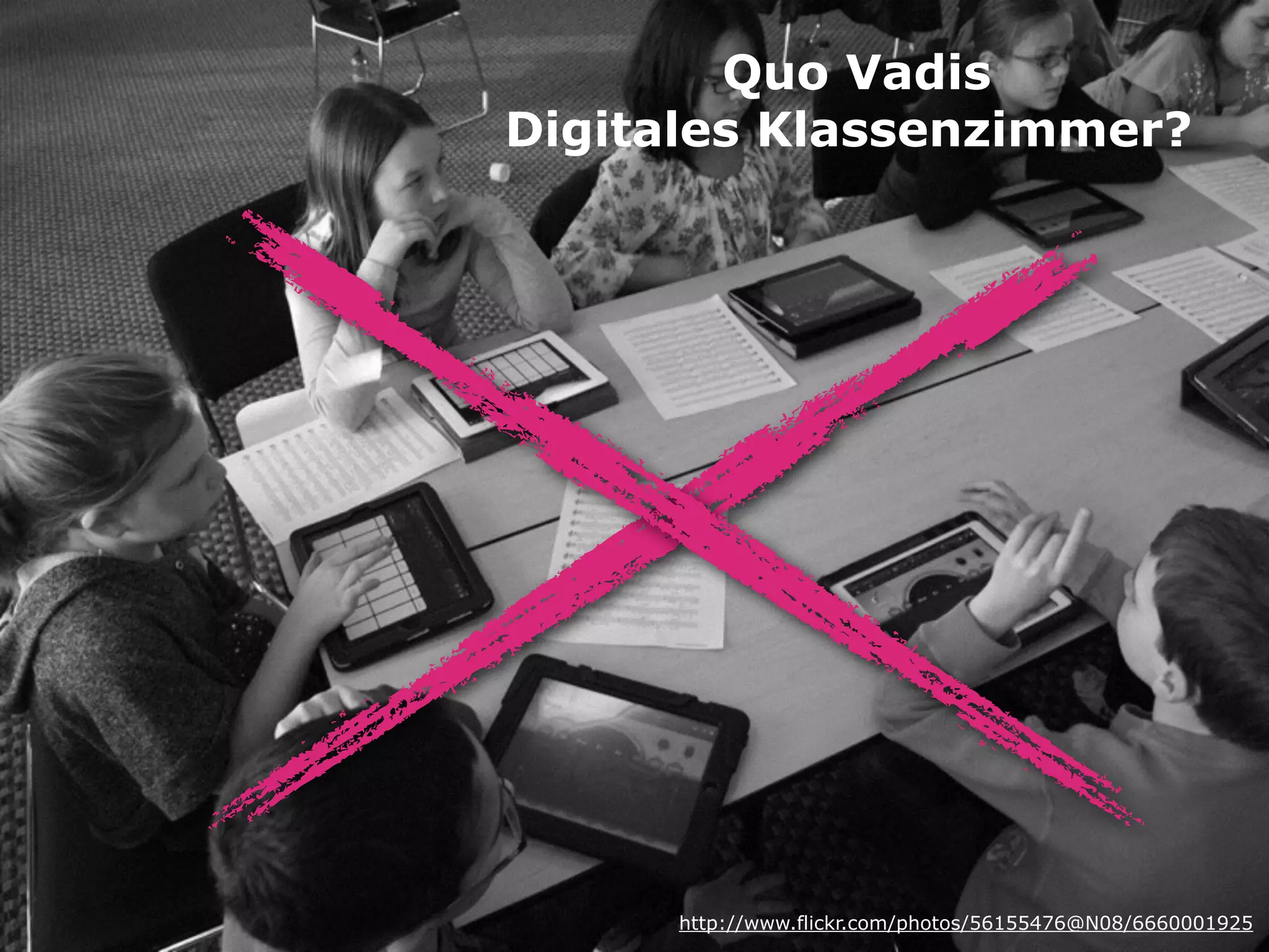 Quo Vadis 
Digitales Klassenzimmer?
http://www.flickr.com/photos/56155476@N08/6660001925
 