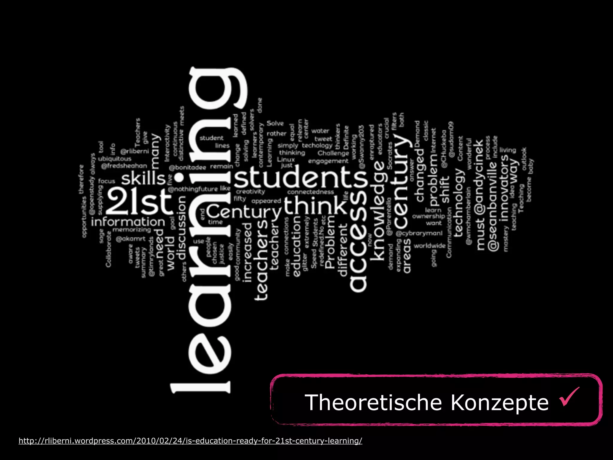 Theoretische Konzepte ü
http://rliberni.wordpress.com/2010/02/24/is-education-ready-for-21st-century-learning/
 