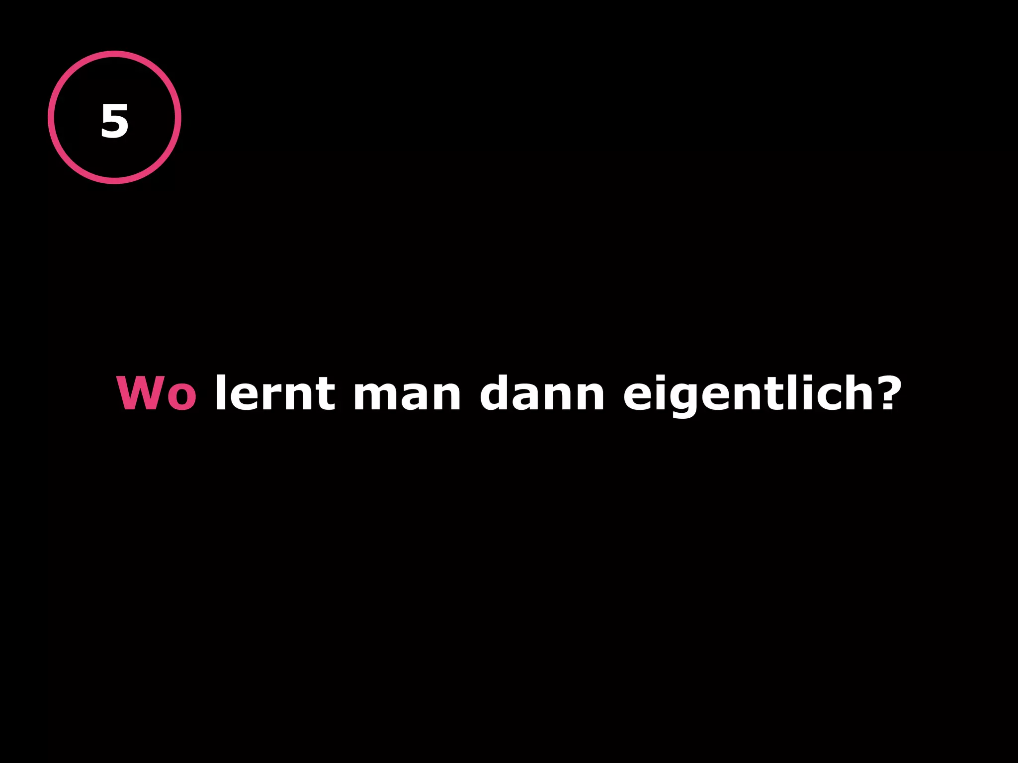 Wo lernt man dann eigentlich?
5
 