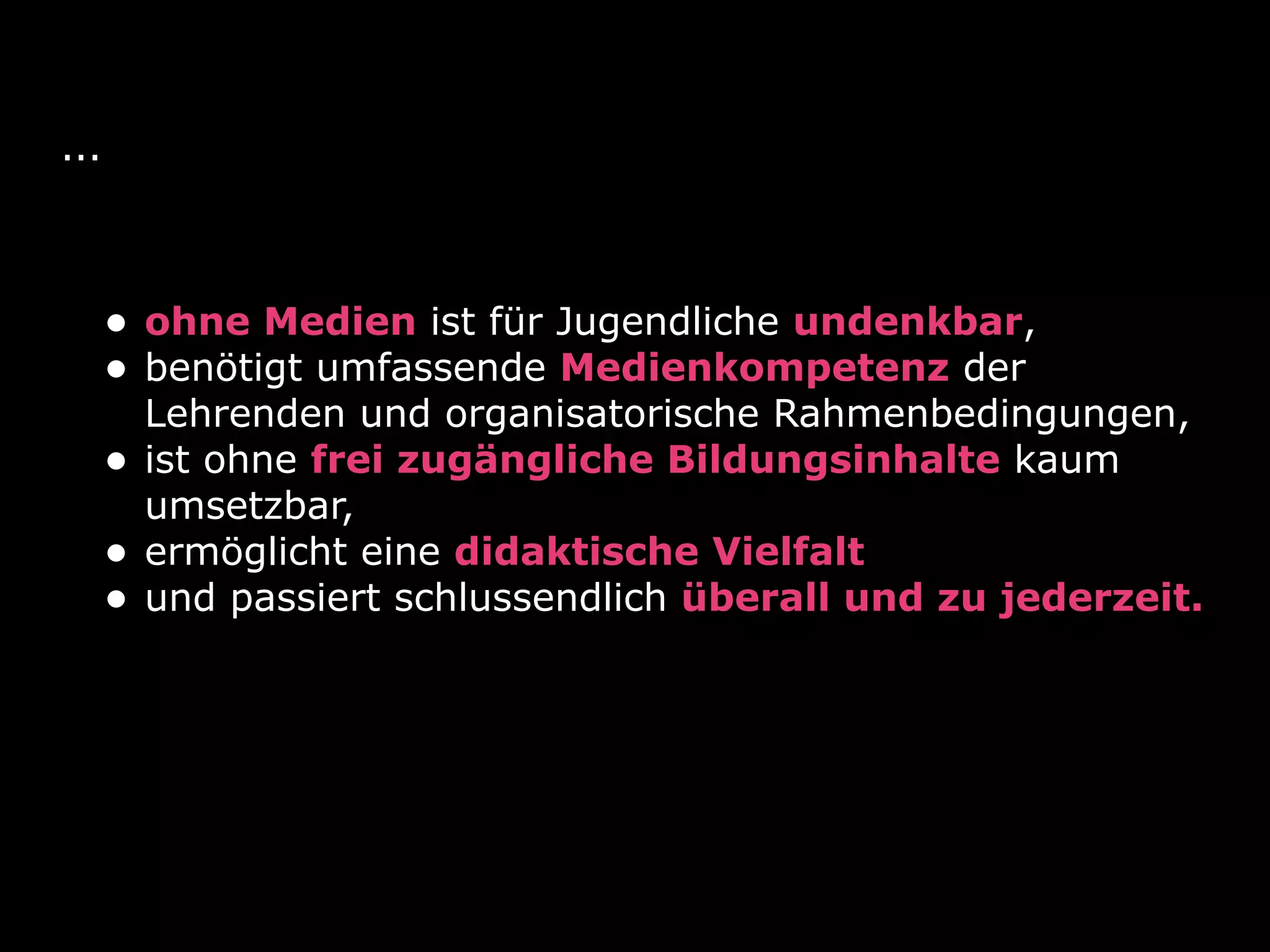 ...
• ohne Medien ist für Jugendliche undenkbar,
• benötigt umfassende Medienkompetenz der
Lehrenden und organisatorische Rahmenbedingungen,
• ist ohne frei zugängliche Bildungsinhalte kaum
umsetzbar,
• ermöglicht eine didaktische Vielfalt
• und passiert schlussendlich überall und zu jederzeit.
 