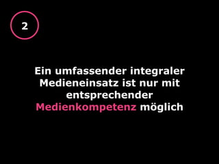 Ein umfassender integraler
Medieneinsatz ist nur mit
entsprechender
Medienkompetenz möglich
2
 