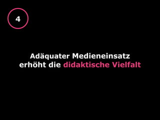 Adäquater Medieneinsatz
erhöht die didaktische Vielfalt
4
 